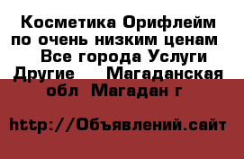 Косметика Орифлейм по очень низким ценам!!! - Все города Услуги » Другие   . Магаданская обл.,Магадан г.